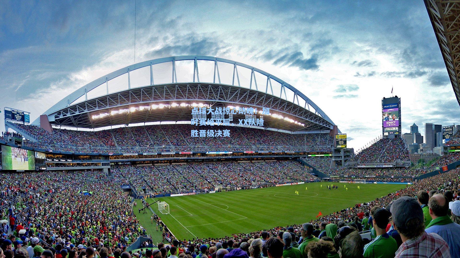 点球大战惊心动魄!加时赛绝平后,XX队险胜晋级决赛