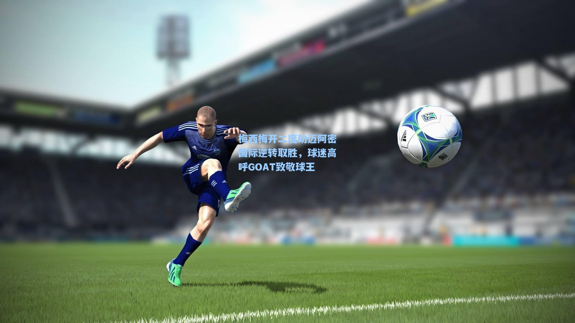 海星体育官网：梅西梅开二度助迈阿密国际逆转取胜，球迷高呼GOAT致敬球王