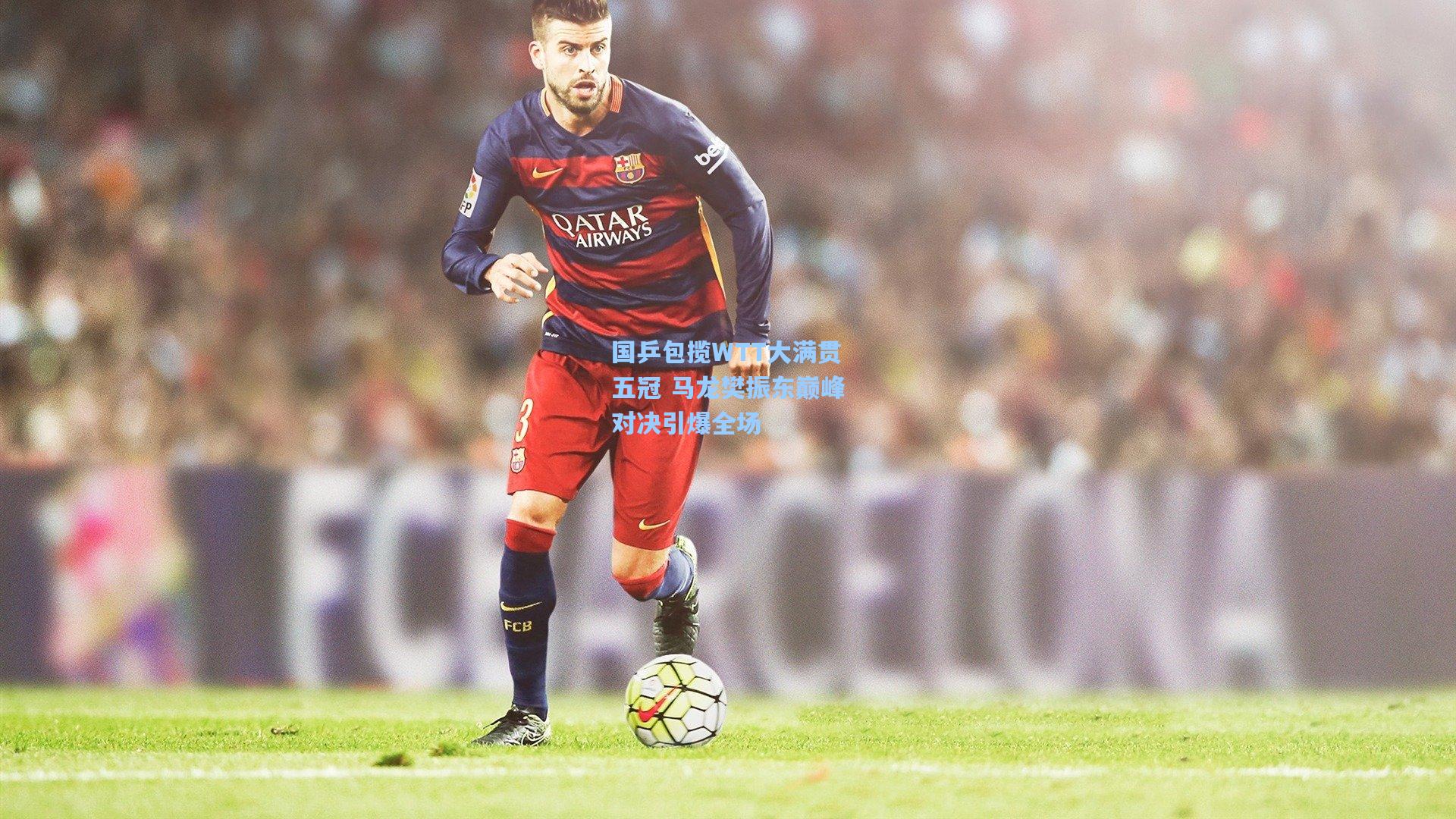 国乒包揽WTT大满贯五冠 马龙樊振东巅峰对决引爆全场