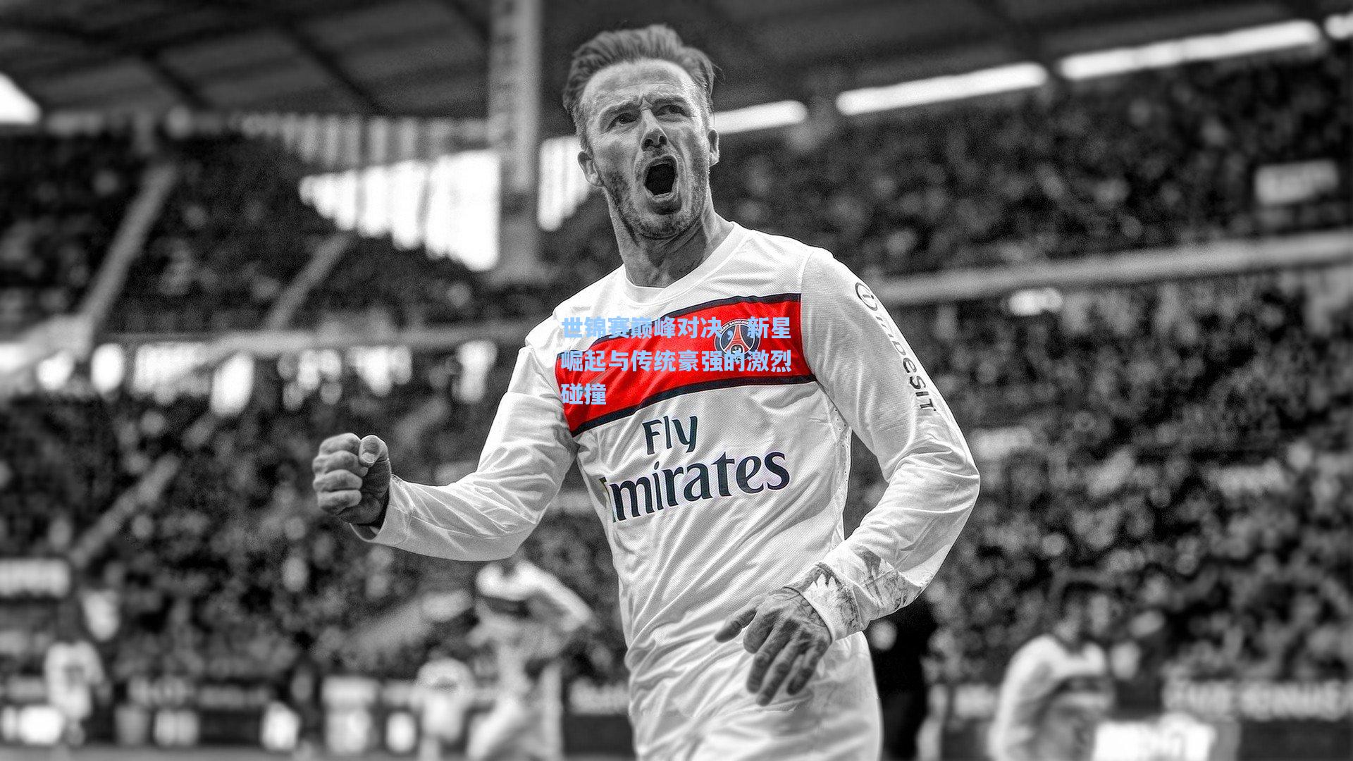 世锦赛巅峰对决,新星崛起与传统豪强的激烈碰撞