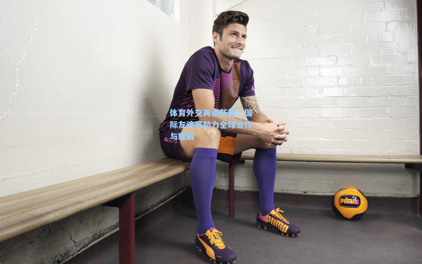 体育外交再谱新篇，国际友谊赛助力全球合作与理解