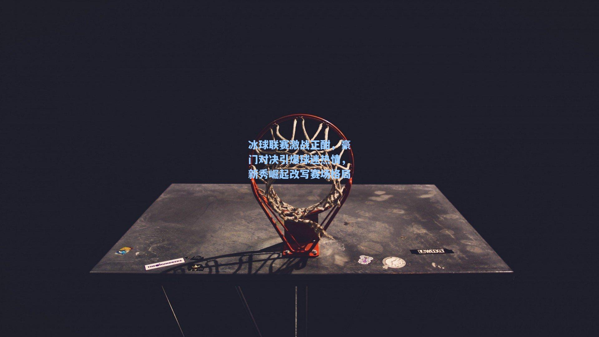 冰球联赛激战正酣,豪门对决引爆球迷热情,新秀崛起改写赛场格局