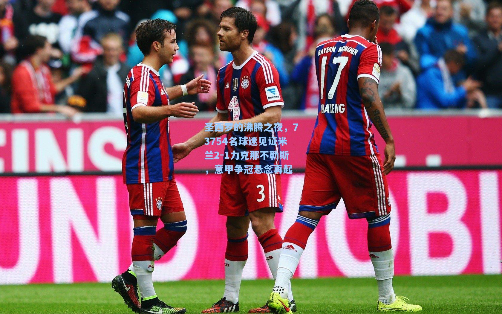 圣西罗的沸腾之夜,73754名球迷见证米兰2-1力克那不勒斯,意甲争冠悬念再起